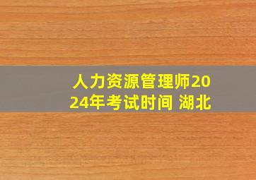 人力资源管理师2024年考试时间 湖北